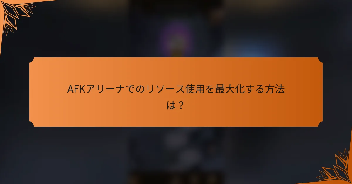 AFKアリーナでのリソース使用を最大化する方法は？