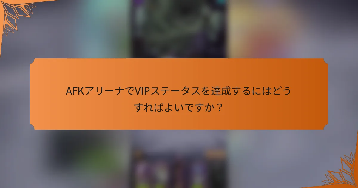 AFKアリーナでVIPステータスを達成するにはどうすればよいですか？