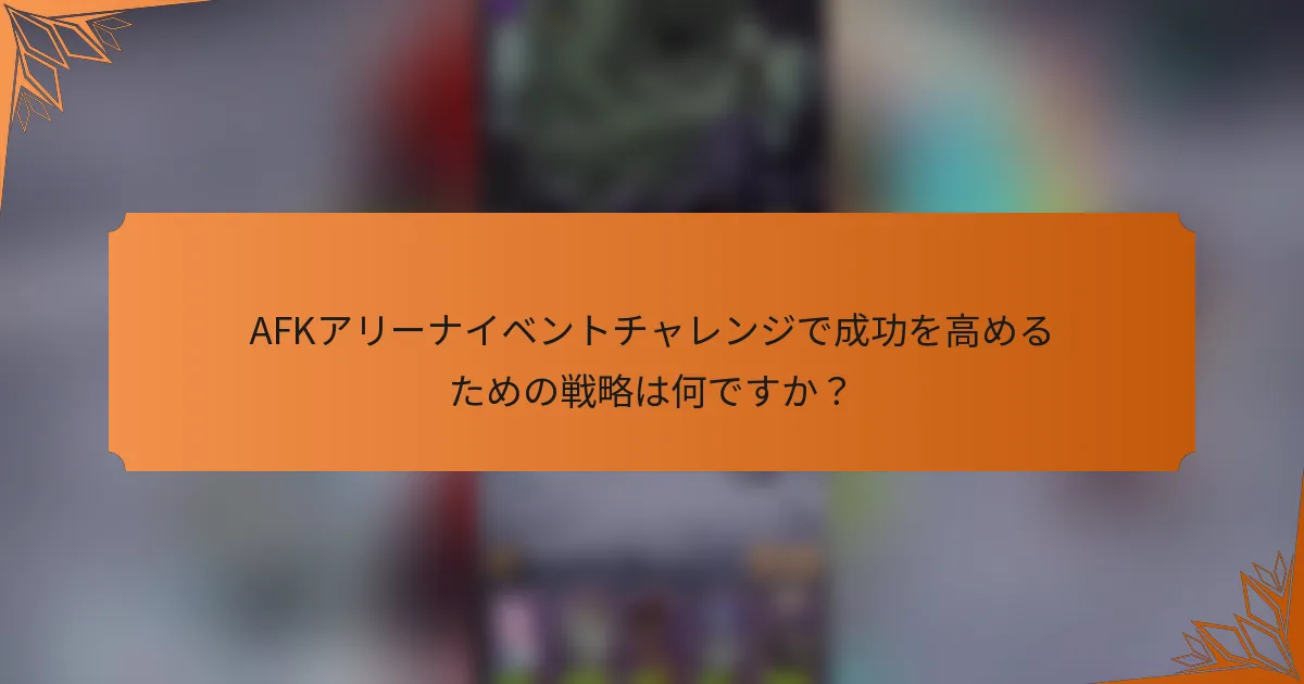 AFKアリーナイベントチャレンジで成功を高めるための戦略は何ですか？