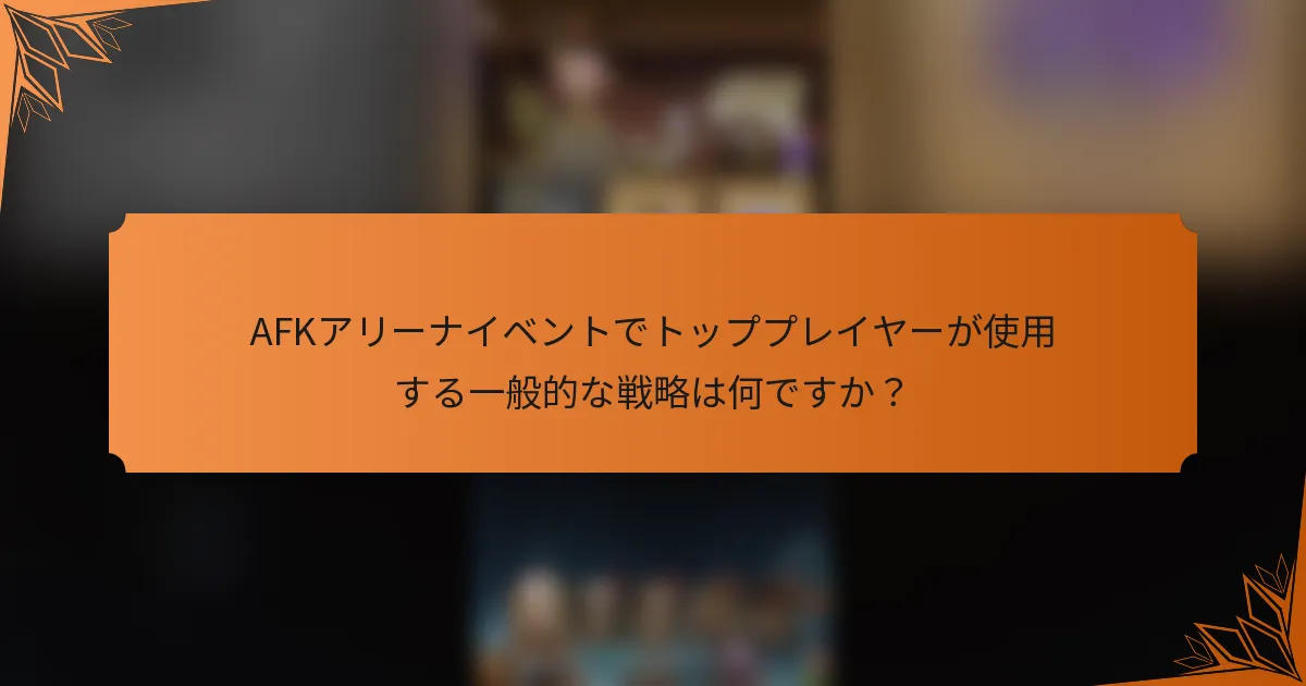 AFKアリーナイベントでトッププレイヤーが使用する一般的な戦略は何ですか？