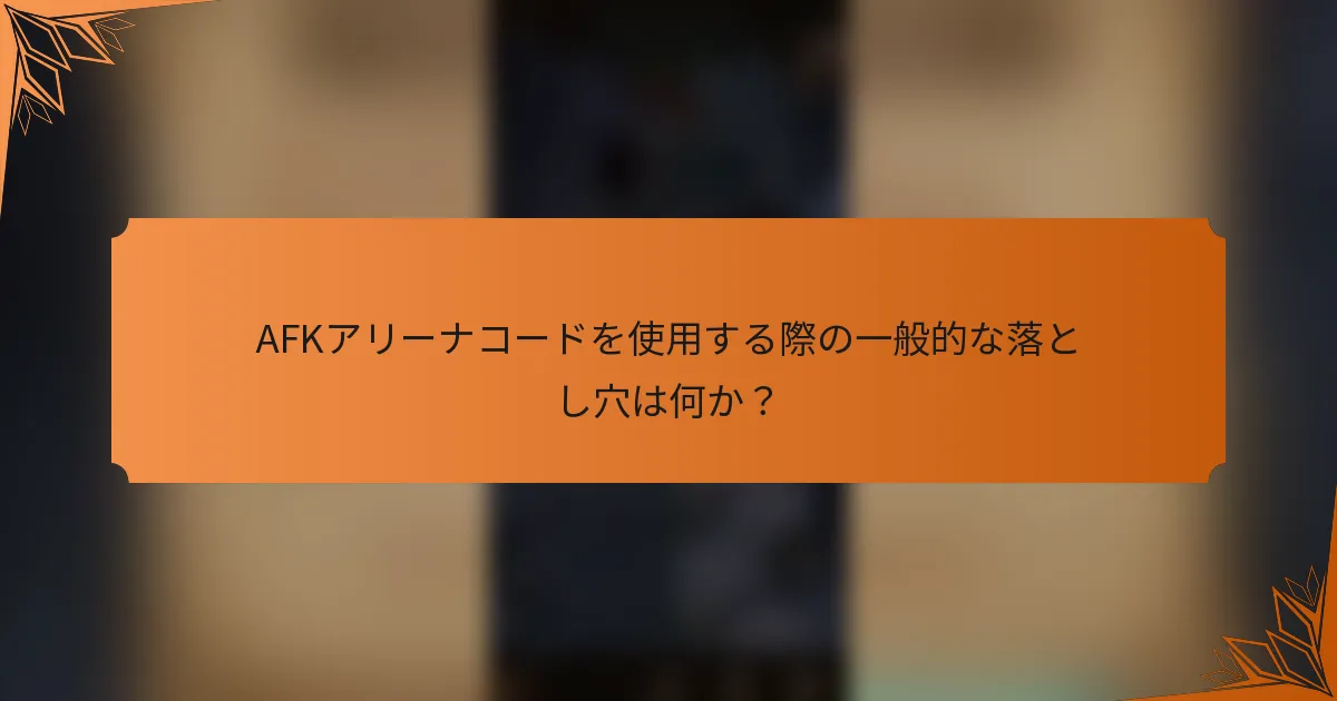 AFKアリーナコードを使用する際の一般的な落とし穴は何か？
