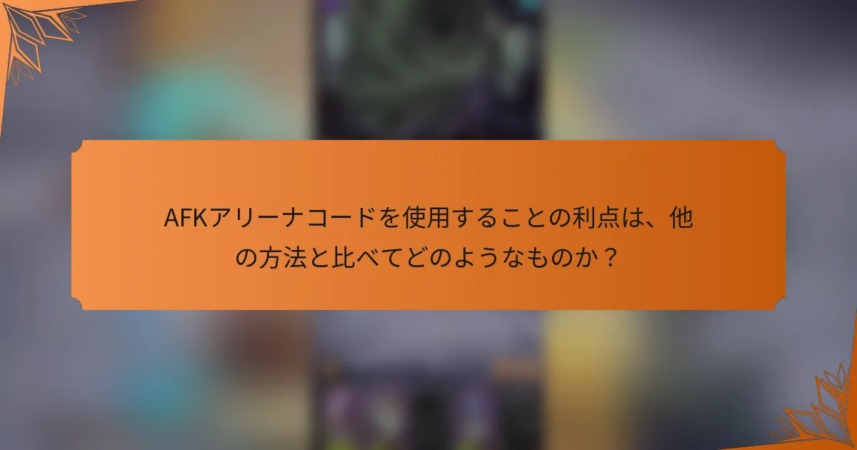 AFKアリーナコードを使用することの利点は、他の方法と比べてどのようなものか？