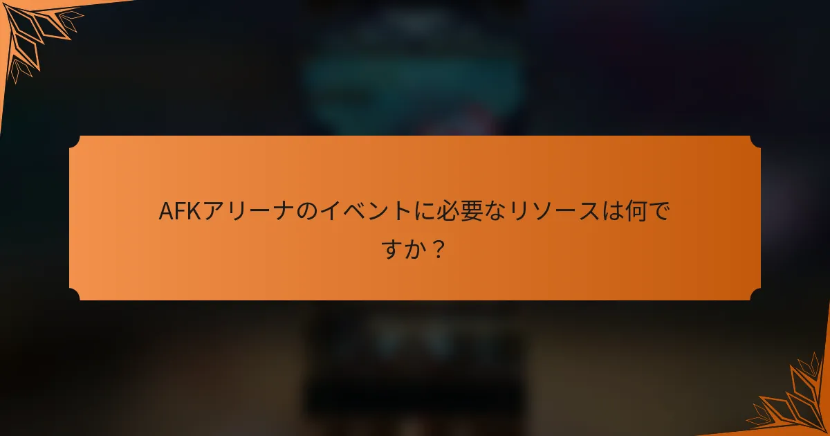 AFKアリーナのイベントに必要なリソースは何ですか？