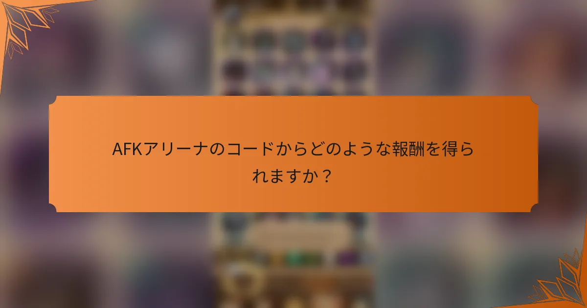 AFKアリーナのコードからどのような報酬を得られますか？