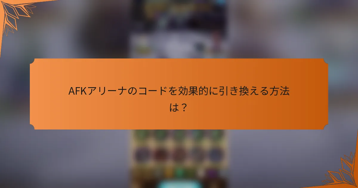 AFKアリーナのコードを効果的に引き換える方法は？