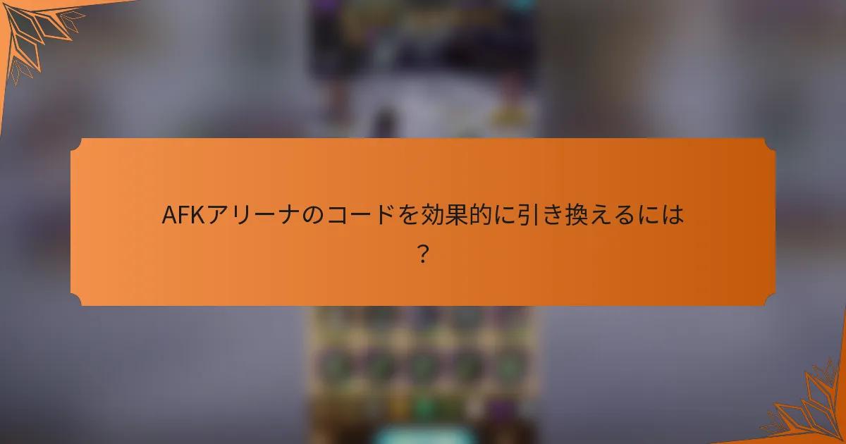 AFKアリーナのコードを効果的に引き換えるには？