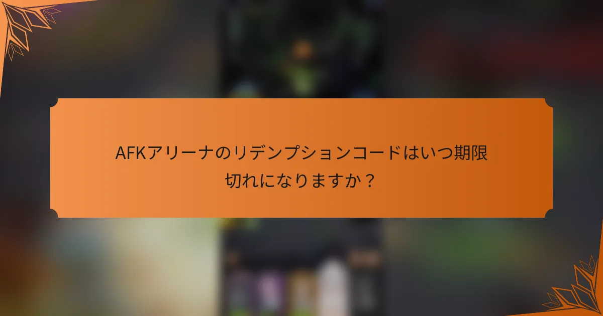AFKアリーナのリデンプションコードはいつ期限切れになりますか？