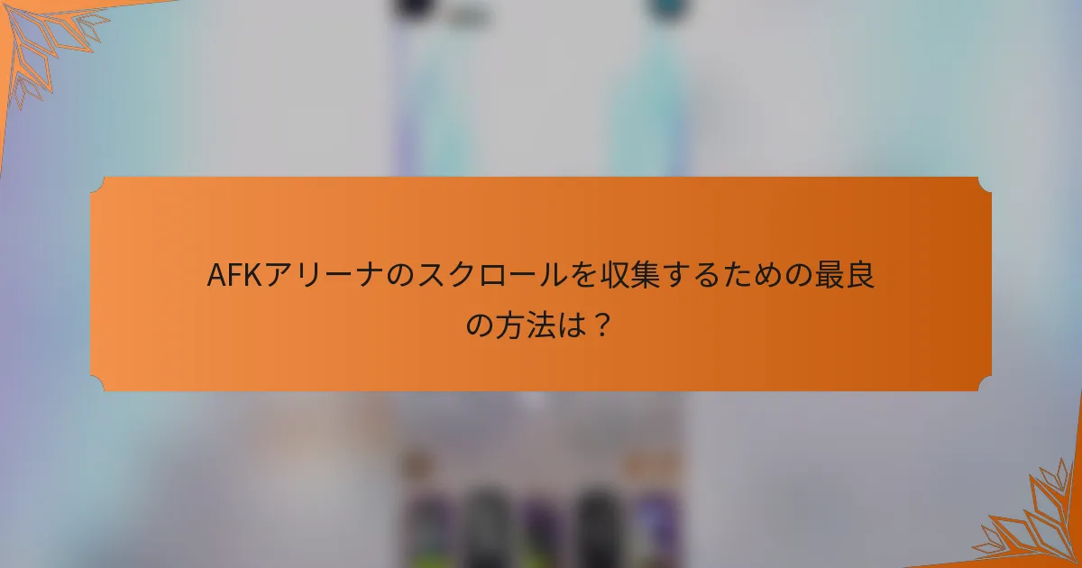 AFKアリーナのスクロールを収集するための最良の方法は？