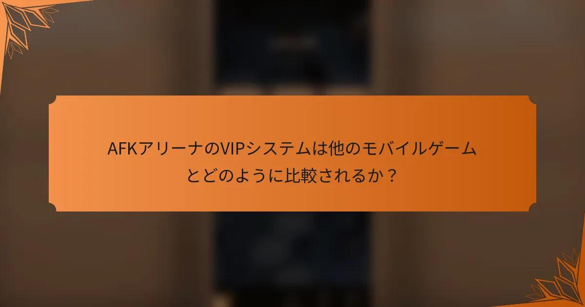 AFKアリーナのVIPシステムは他のモバイルゲームとどのように比較されるか？