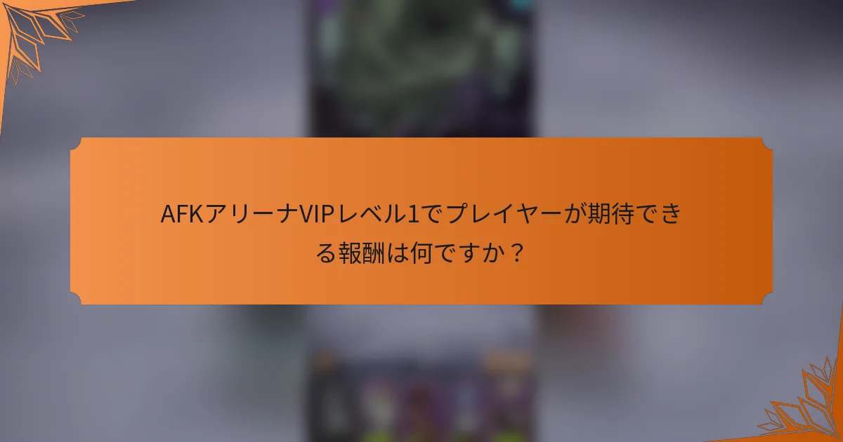 AFKアリーナVIPレベル1でプレイヤーが期待できる報酬は何ですか？