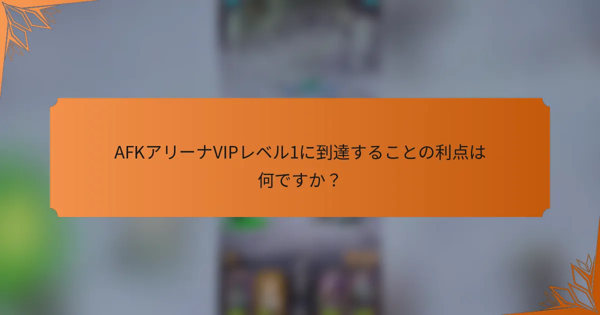 AFKアリーナVIPレベル1に到達することの利点は何ですか？