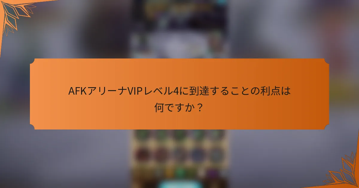 AFKアリーナVIPレベル4に到達することの利点は何ですか？