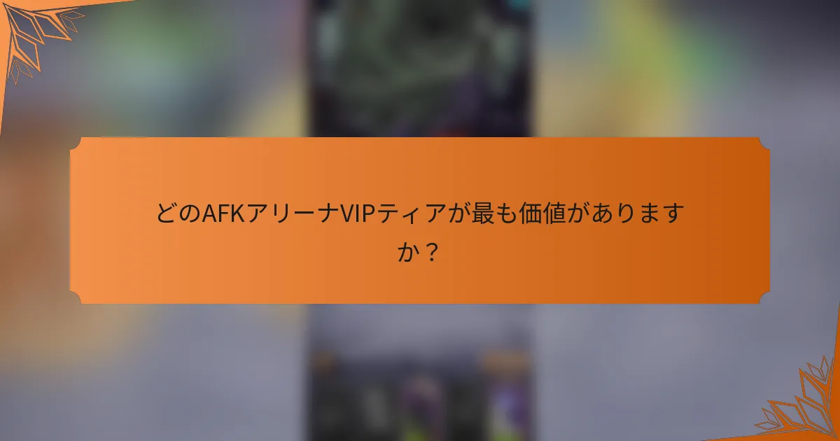 どのAFKアリーナVIPティアが最も価値がありますか？