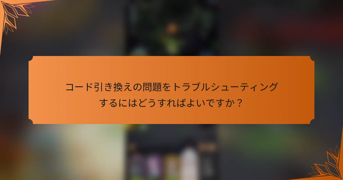 コード引き換えの問題をトラブルシューティングするにはどうすればよいですか？