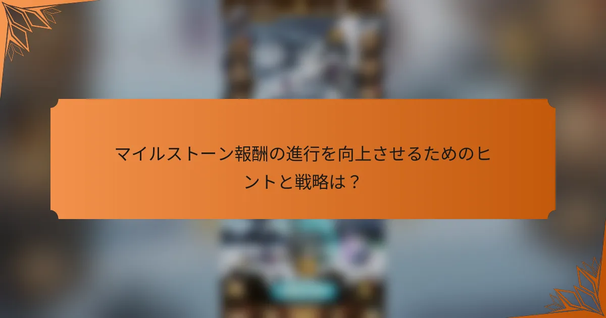 マイルストーン報酬の進行を向上させるためのヒントと戦略は？