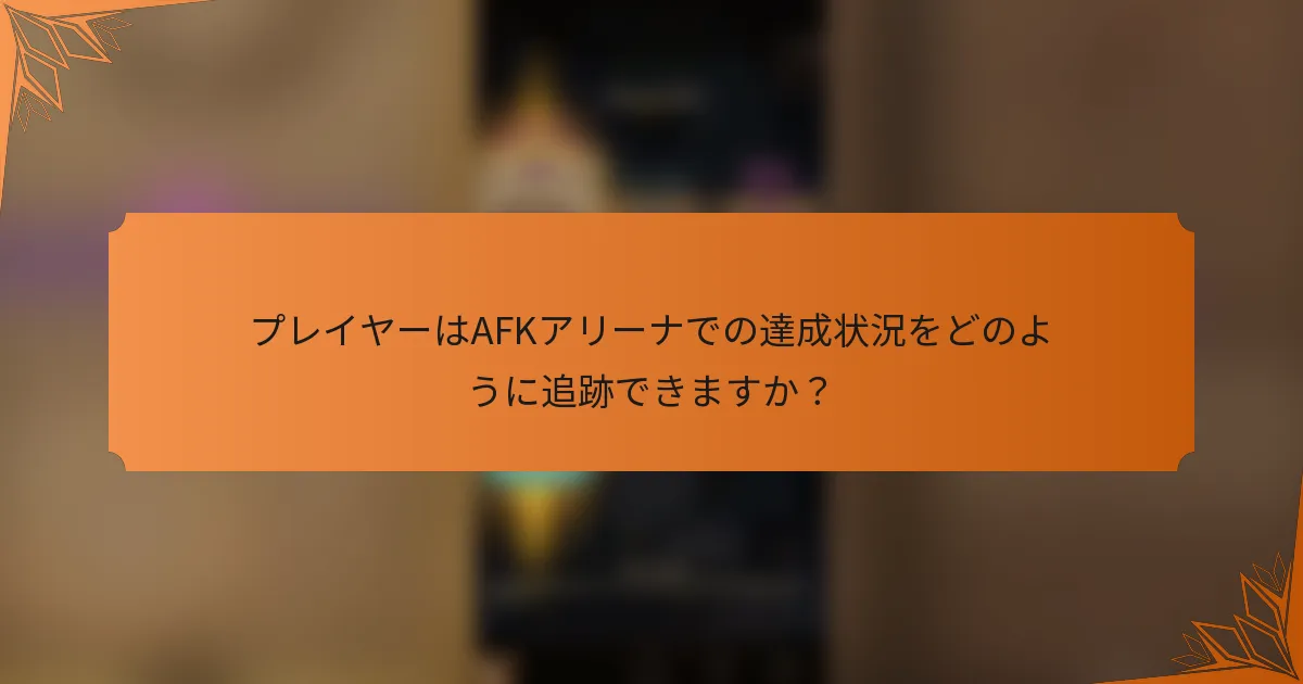 プレイヤーはAFKアリーナでの達成状況をどのように追跡できますか？