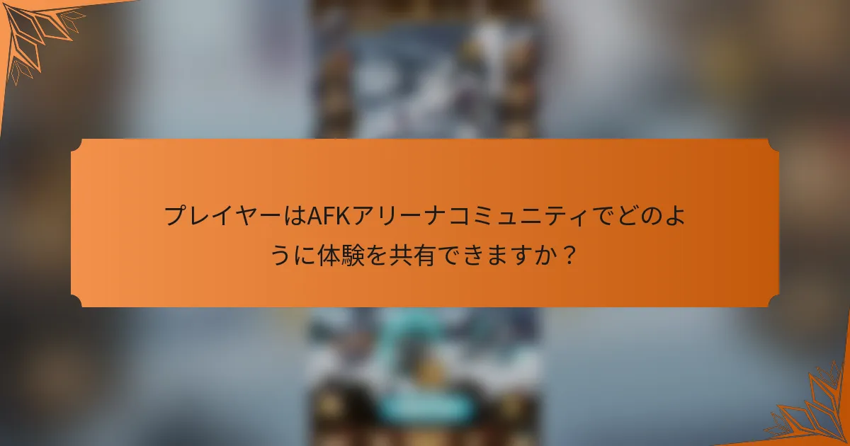 プレイヤーはAFKアリーナコミュニティでどのように体験を共有できますか？
