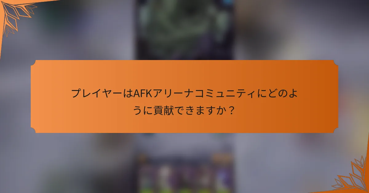 プレイヤーはAFKアリーナコミュニティにどのように貢献できますか？