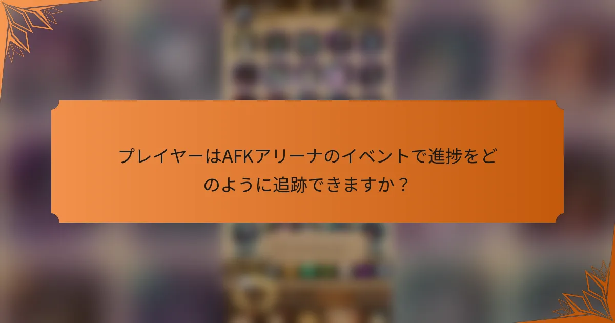 プレイヤーはAFKアリーナのイベントで進捗をどのように追跡できますか？