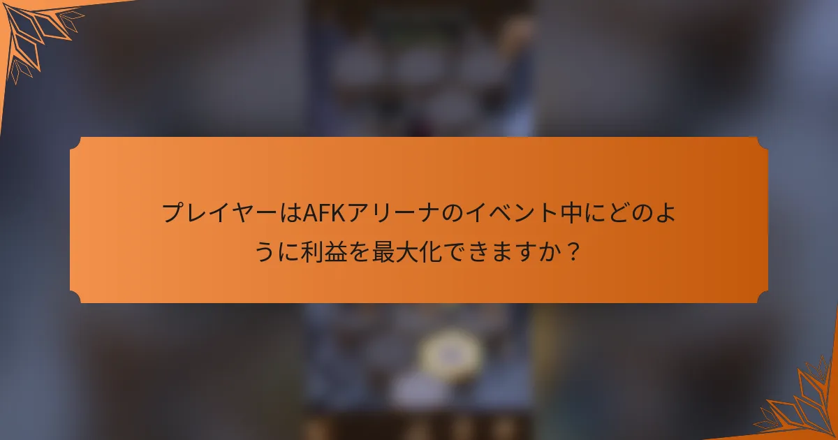 プレイヤーはAFKアリーナのイベント中にどのように利益を最大化できますか？