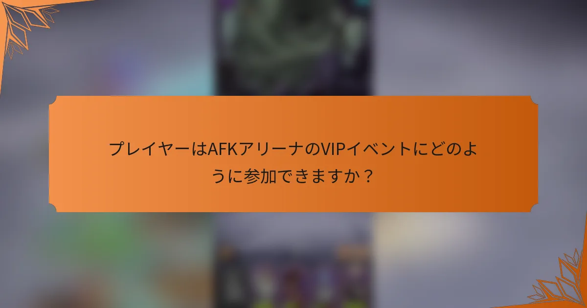 プレイヤーはAFKアリーナのVIPイベントにどのように参加できますか？