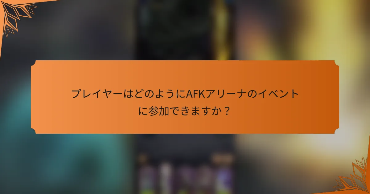 プレイヤーはどのようにAFKアリーナのイベントに参加できますか？