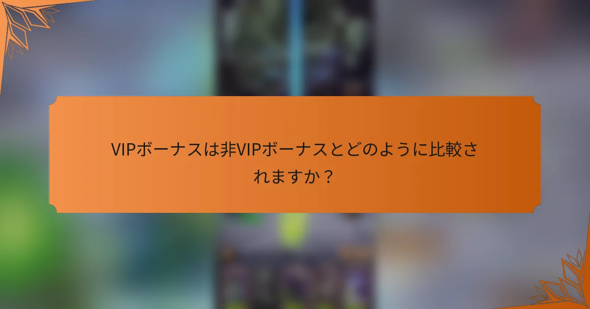 VIPボーナスは非VIPボーナスとどのように比較されますか？