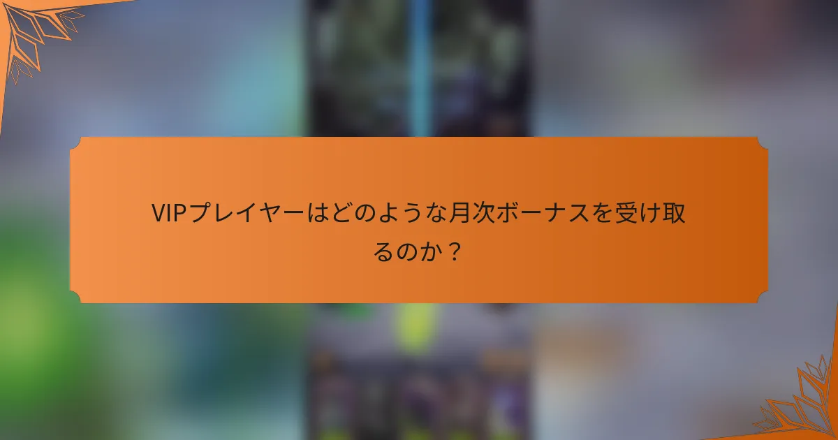 VIPプレイヤーはどのような月次ボーナスを受け取るのか？