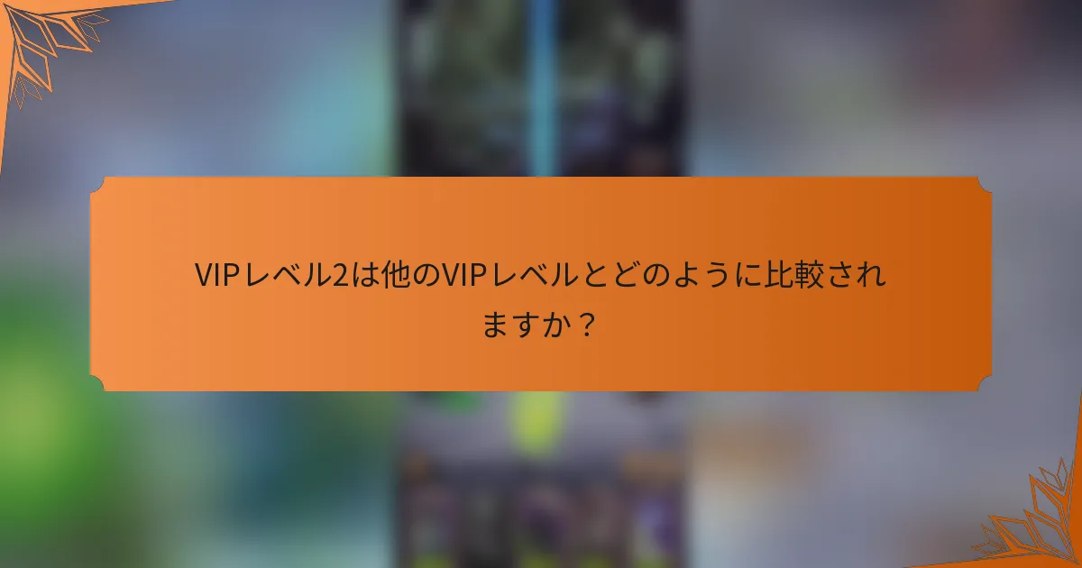 VIPレベル2は他のVIPレベルとどのように比較されますか？