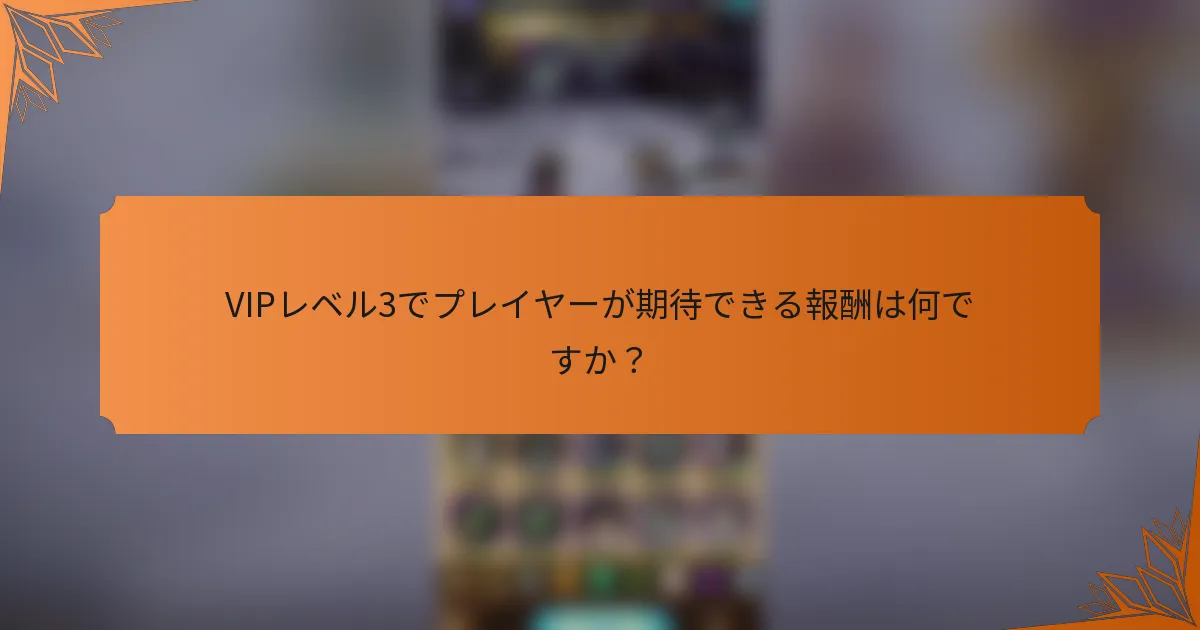 VIPレベル3でプレイヤーが期待できる報酬は何ですか？