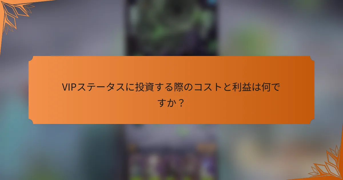 VIPステータスに投資する際のコストと利益は何ですか？