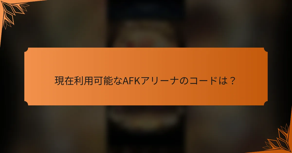 現在利用可能なAFKアリーナのコードは？